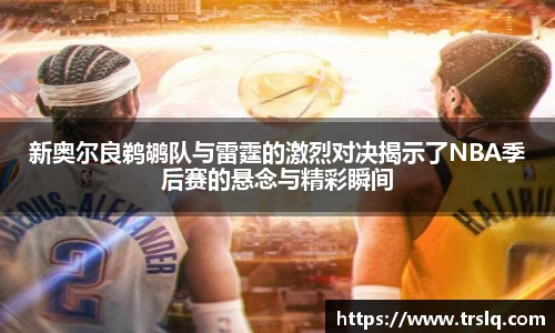 新奥尔良鹈鹕队与雷霆的激烈对决揭示了NBA季后赛的悬念与精彩瞬间