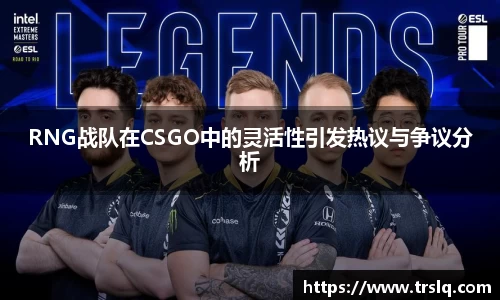 RNG战队在CSGO中的灵活性引发热议与争议分析