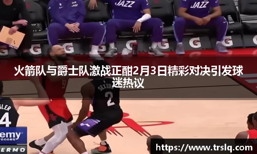 火箭队与爵士队激战正酣2月3日精彩对决引发球迷热议